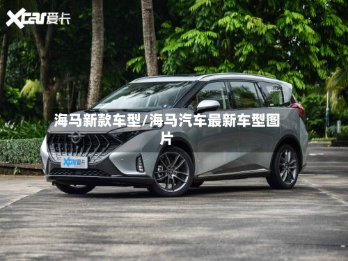 海马新款车型/海马汽车最新车型图片-第2张图片
