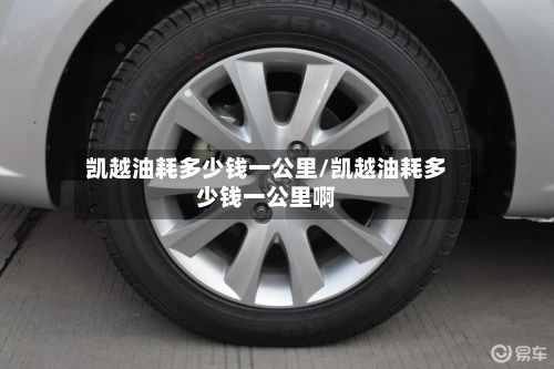 凯越油耗多少钱一公里/凯越油耗多少钱一公里啊