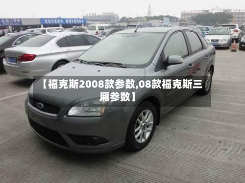 【福克斯2008款参数,08款福克斯三厢参数】