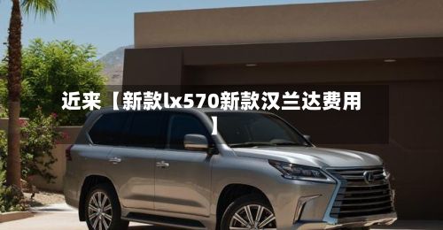 近来【新款lx570新款汉兰达费用】-第2张图片