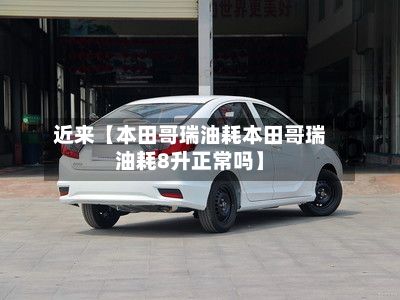 近来【本田哥瑞油耗本田哥瑞油耗8升正常吗】