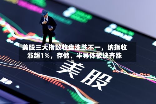 美股三大指数收盘涨跌不一，纳指收涨超1%	，存储、半导体板块齐涨-第2张图片