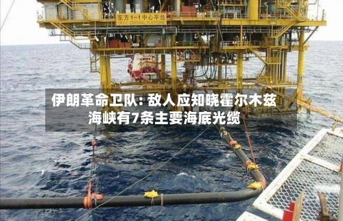 伊朗革命卫队: 敌人应知晓霍尔木兹海峡有7条主要海底光缆