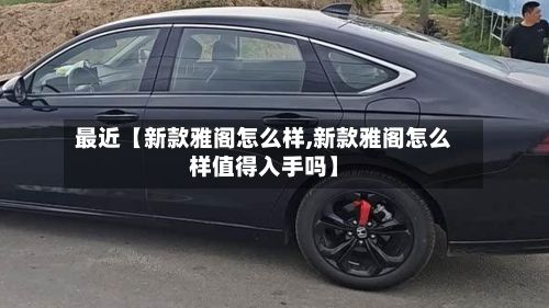 最近【新款雅阁怎么样,新款雅阁怎么样值得入手吗】-第3张图片
