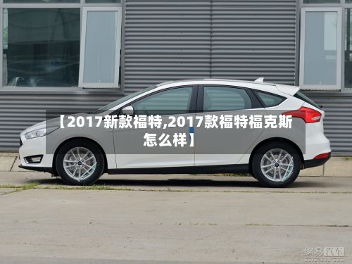【2017新款福特,2017款福特福克斯怎么样】-第3张图片