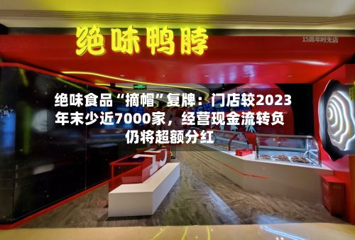 绝味食品“摘帽”复牌：门店较2023年末少近7000家，经营现金流转负仍将超额分红-第3张图片