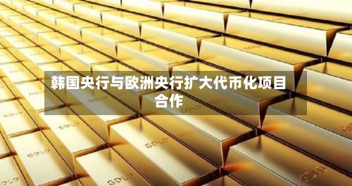 韩国央行与欧洲央行扩大代币化项目合作