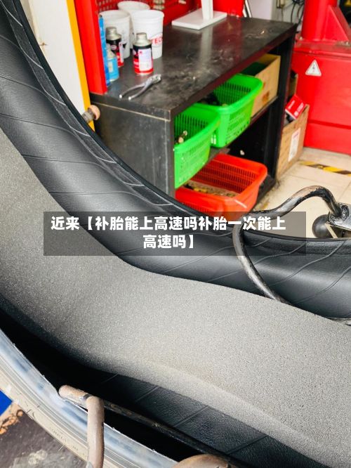 近来【补胎能上高速吗补胎一次能上高速吗】-第2张图片