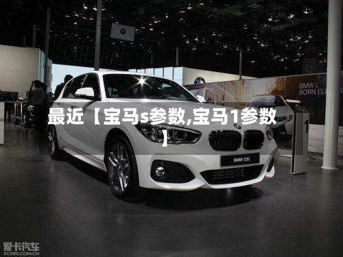 最近【宝马s参数,宝马1参数】