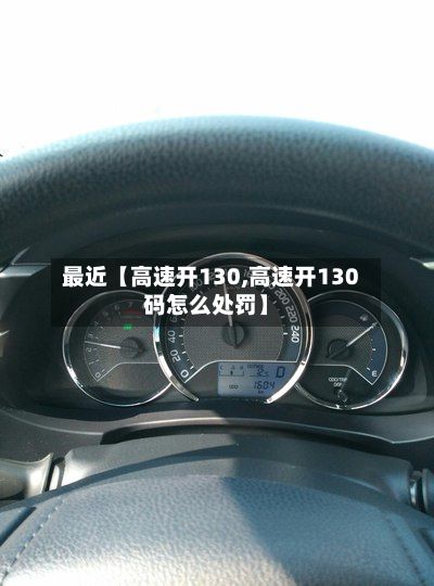 最近【高速开130,高速开130码怎么处罚】