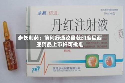 步长制药：前列舒通胶囊获印度尼西亚药品上市许可批准