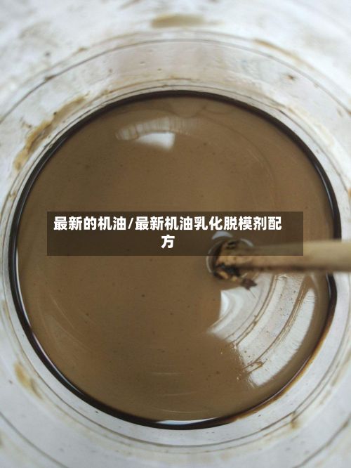 最新的机油/最新机油乳化脱模剂配方-第1张图片