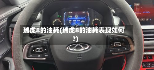 瑞虎8的油耗(瑞虎8的油耗表现如何?)