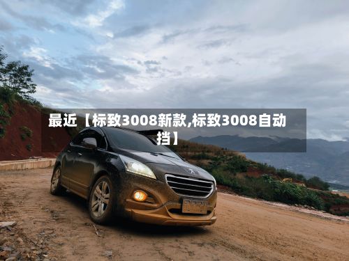 最近【标致3008新款,标致3008自动挡】-第3张图片