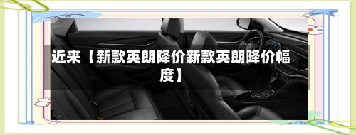 近来【新款英朗降价新款英朗降价幅度】-第3张图片