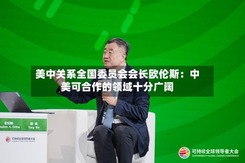 美中关系全国委员会会长欧伦斯：中美可合作的领域十分广阔-第2张图片