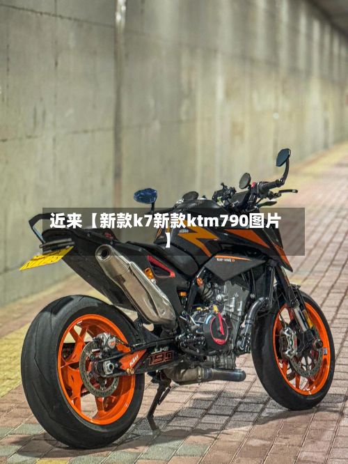 近来【新款k7新款ktm790图片】-第2张图片