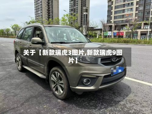 关于【新款瑞虎3图片,新款瑞虎9图片】