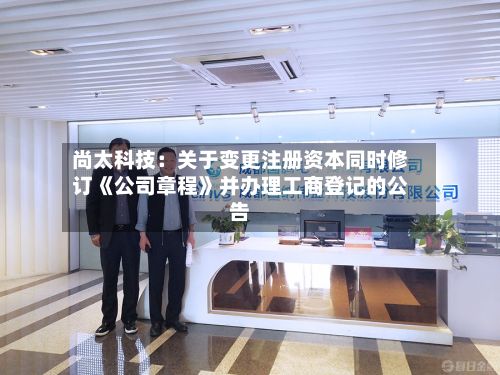 尚太科技：关于变更注册资本同时修订《公司章程》并办理工商登记的公告
