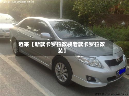 近来【新款卡罗拉改装老款卡罗拉改装】