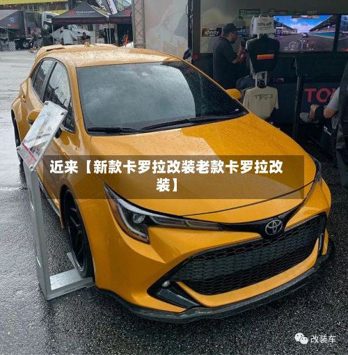 近来【新款卡罗拉改装老款卡罗拉改装】-第2张图片