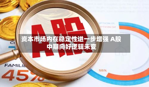 资本市场内在稳定性进一步增强 A股中期向好逻辑未变