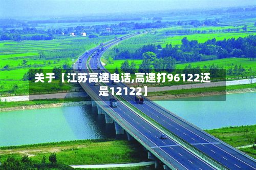 关于【江苏高速电话,高速打96122还是12122】