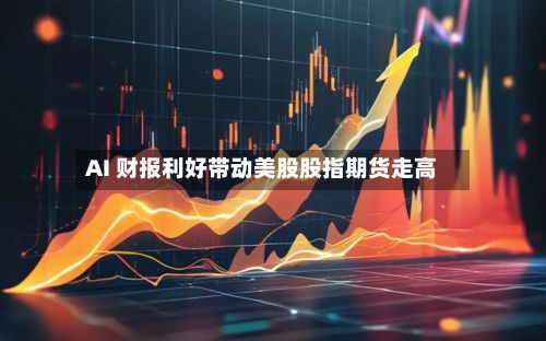 AI 财报利好带动美股股指期货走高-第3张图片