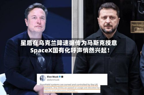 星盾在乌克兰降速据传为马斯克授意 SpaceX国有化呼声悄然兴起！