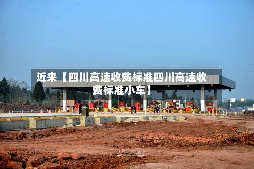 近来【四川高速收费标准四川高速收费标准小车】