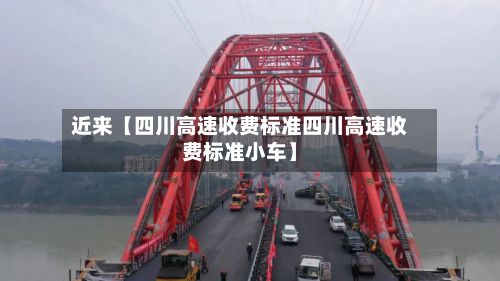 近来【四川高速收费标准四川高速收费标准小车】-第2张图片
