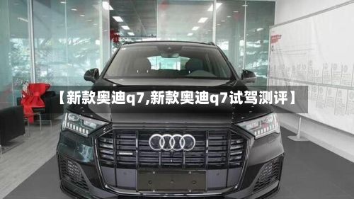 【新款奥迪q7,新款奥迪q7试驾测评】-第3张图片