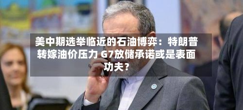 美中期选举临近的石油博弈：特朗普转嫁油价压力 G7放储承诺或是表面功夫？