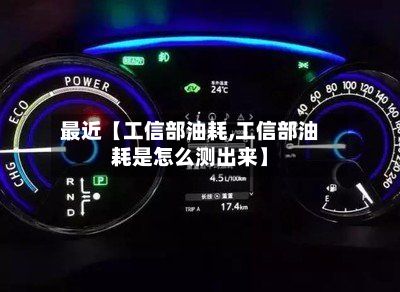 最近【工信部油耗,工信部油耗是怎么测出来】