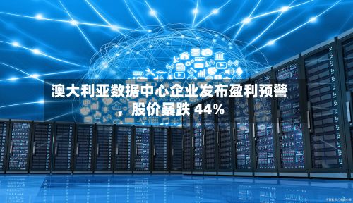 澳大利亚数据中心企业发布盈利预警	，股价暴跌 44%-第2张图片