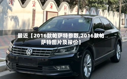最近【2016款帕萨特参数,2016款帕萨特图片及报价】-第2张图片