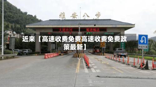 近来【高速收费免费高速收费免费政策最新】-第1张图片