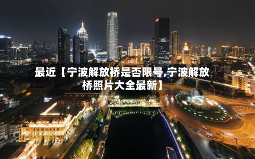 最近【宁波解放桥是否限号,宁波解放桥照片大全最新】-第2张图片