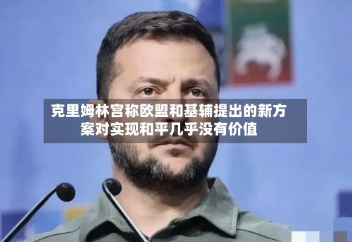 克里姆林宫称欧盟和基辅提出的新方案对实现和平几乎没有价值