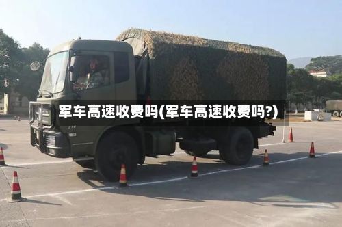 军车高速收费吗(军车高速收费吗?)