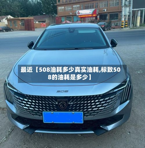 最近【508油耗多少真实油耗,标致508的油耗是多少】-第2张图片
