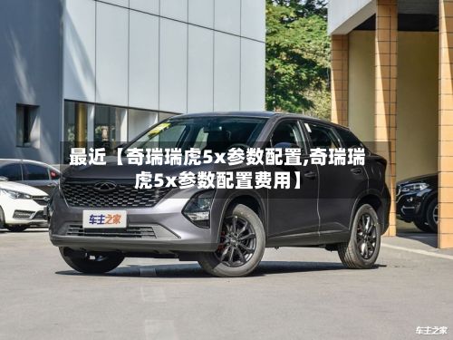 最近【奇瑞瑞虎5x参数配置,奇瑞瑞虎5x参数配置费用】-第3张图片