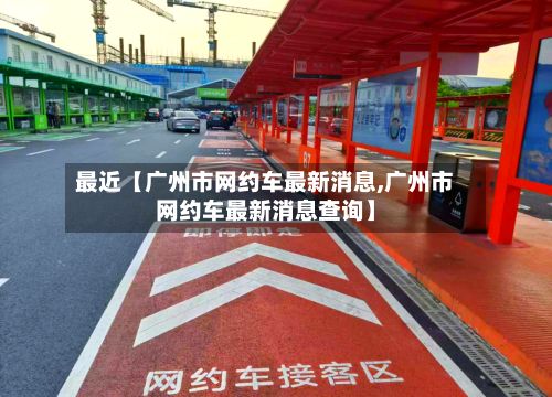 最近【广州市网约车最新消息,广州市网约车最新消息查询】-第3张图片