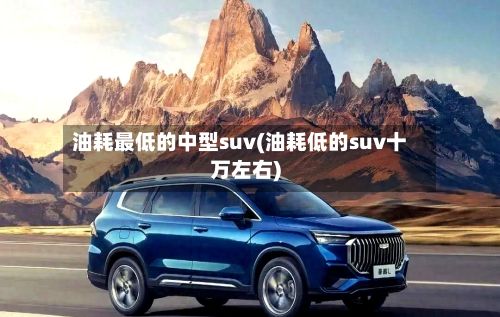 油耗最低的中型suv(油耗低的suv十万左右)