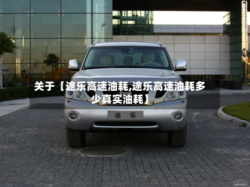 关于【途乐高速油耗,途乐高速油耗多少真实油耗】