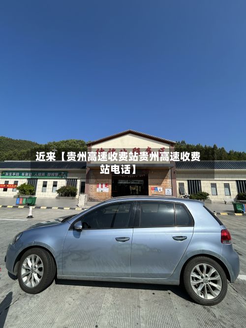 近来【贵州高速收费站贵州高速收费站电话】-第2张图片