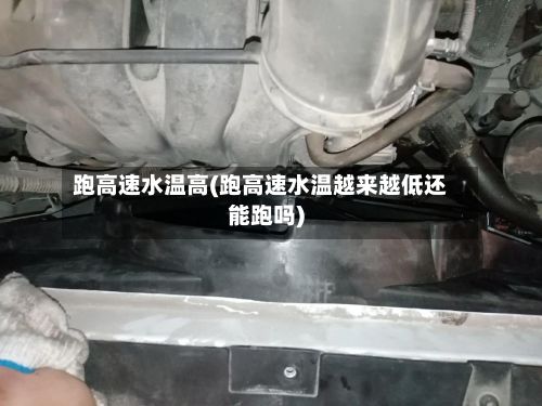 跑高速水温高(跑高速水温越来越低还能跑吗)