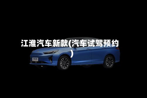 江淮汽车新款(汽车试驾预约)-第2张图片