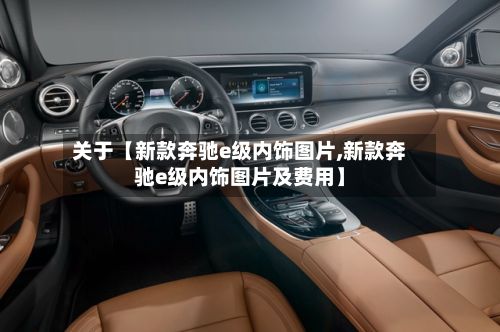 关于【新款奔驰e级内饰图片,新款奔驰e级内饰图片及费用】