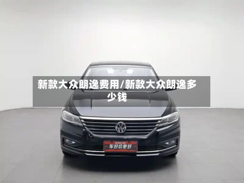 新款大众朗逸费用/新款大众朗逸多少钱